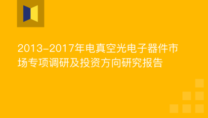 2013-2017年电真空光电子器件市场专项调研及投资方向研究报告_2019年电子器件投资机会风险
