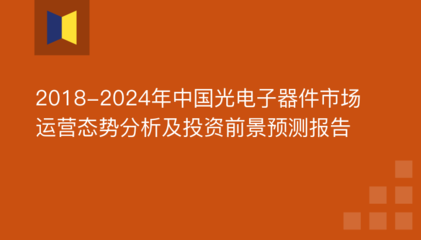 2018-2024年中国光电子器件市场运营态势分析及投资前景预测报告
